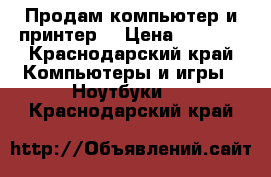 Продам компьютер и принтер. › Цена ­ 8 000 - Краснодарский край Компьютеры и игры » Ноутбуки   . Краснодарский край